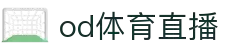 od体育直播-高清流畅不卡顿,畅享专业赛事解